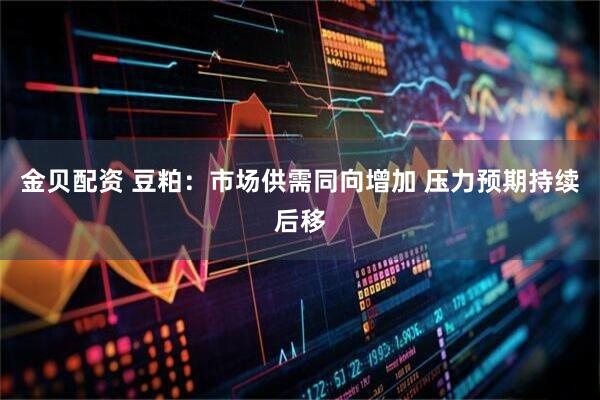 金贝配资 豆粕：市场供需同向增加 压力预期持续后移