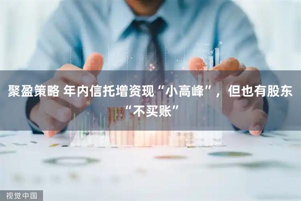 聚盈策略 年内信托增资现“小高峰”，但也有股东“不买账”