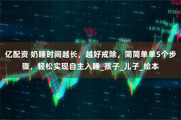 亿配资 奶睡时间越长，越好戒除，简简单单5个步骤，轻松实现自主入睡_孩子_儿子_绘本