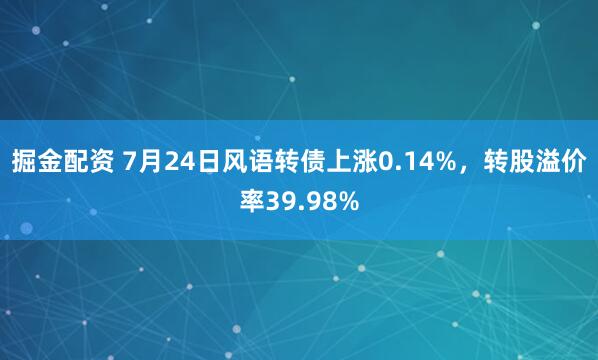 掘金配资 7月24日风语转债上涨0.14%，转股溢价率39.98%