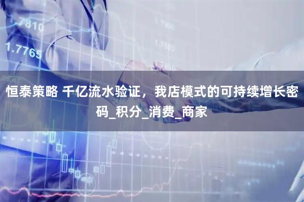 恒泰策略 千亿流水验证，我店模式的可持续增长密码_积分_消费_商家