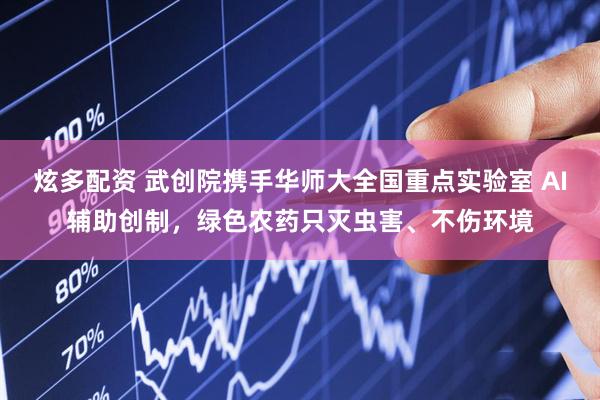 炫多配资 武创院携手华师大全国重点实验室 AI辅助创制，绿色农药只灭虫害、不伤环境