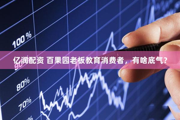 亿润配资 百果园老板教育消费者，有啥底气？
