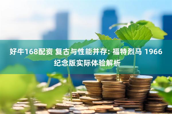 好牛168配资 复古与性能并存: 福特烈马 1966 纪念版实际体验解析