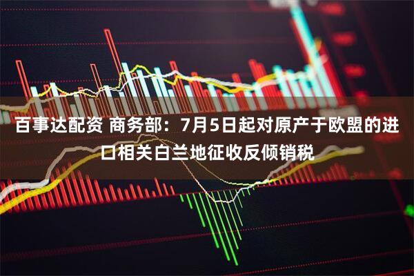 百事达配资 商务部：7月5日起对原产于欧盟的进口相关白兰地征收反倾销税