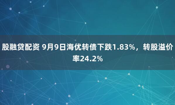 股融贷配资 9月9日海优转债下跌1.83%,转股溢价率24.2%
