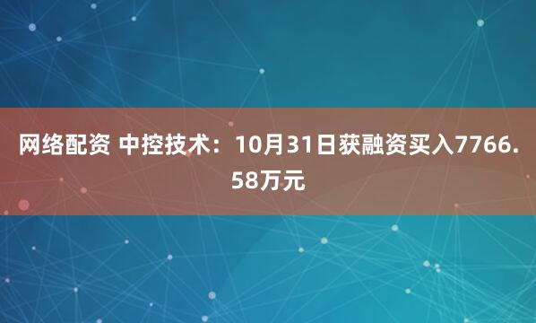 网络配资 中控技术：10月31日获融资买入7766.58万元