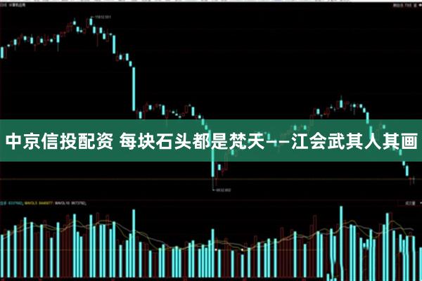 中京信投配资 每块石头都是梵天——江会武其人其画