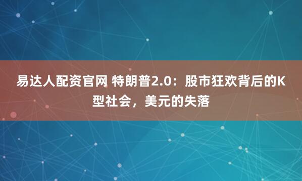 易达人配资官网 特朗普2.0：股市狂欢背后的K型社会，美元的失落
