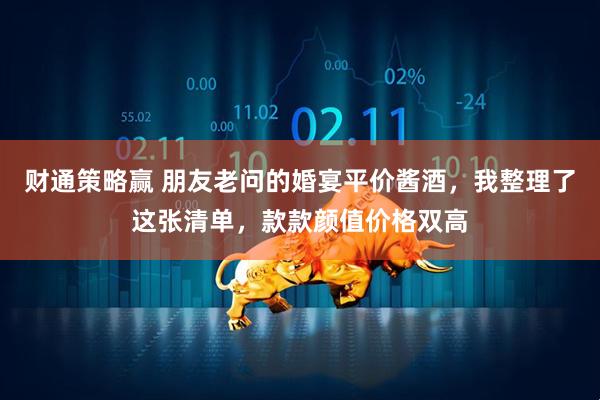 财通策略赢 朋友老问的婚宴平价酱酒，我整理了这张清单，款款颜值价格双高