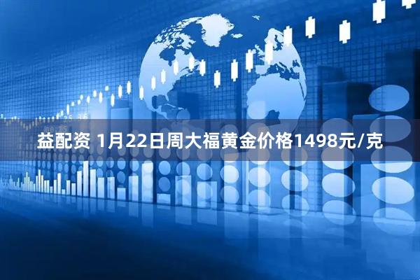 益配资 1月22日周大福黄金价格1498元/克