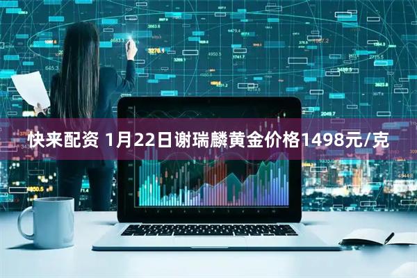 快来配资 1月22日谢瑞麟黄金价格1498元/克