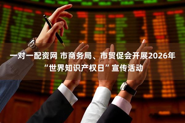 一对一配资网 市商务局、市贸促会开展2026年“世界知识产权日”宣传活动